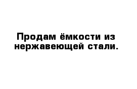 Продам ёмкости из нержавеющей стали.